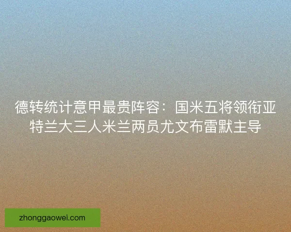 德转统计意甲最贵阵容：国米五将领衔亚特兰大三人米兰两员尤文布雷默主导