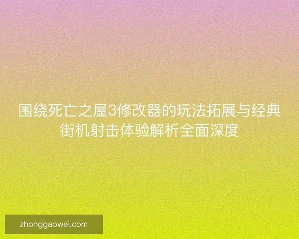 围绕死亡之屋3修改器的玩法拓展与经典街机射击体验解析全面深度