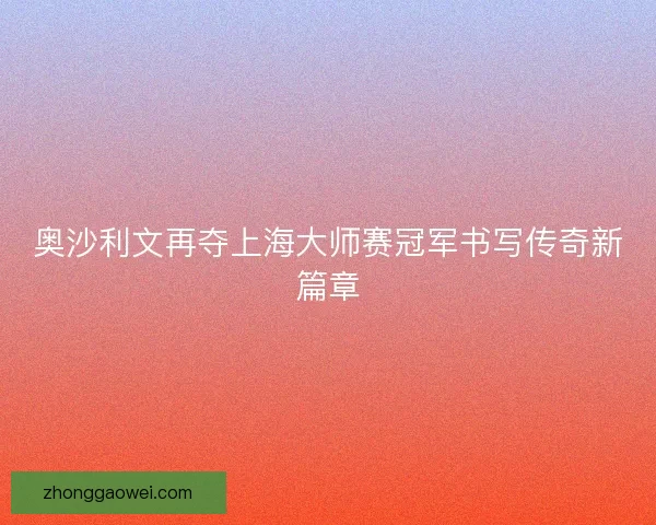奥沙利文再夺上海大师赛冠军书写传奇新篇章