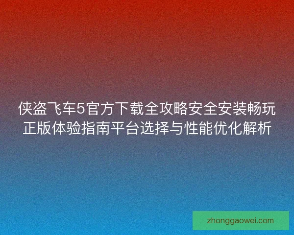 侠盗飞车5官方下载全攻略安全安装畅玩正版体验指南平台选择与性能优化解析 侠盗飞车5官方下载全攻略安全安装畅玩正版体验指南平台选择与性能优化解析
