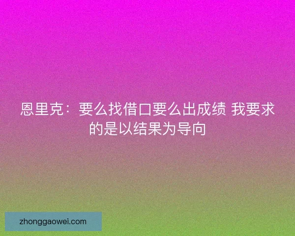 恩里克:要么找借口要么出成绩 我要求的是以结果为导向 恩里克:要么找借口要么出成绩 我要求的是以结果为导向