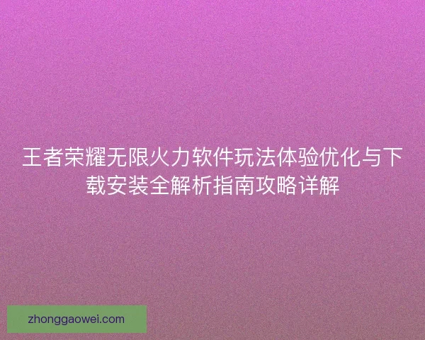 王者荣耀无限火力软件玩法体验优化与下载安装全解析指南攻略详解