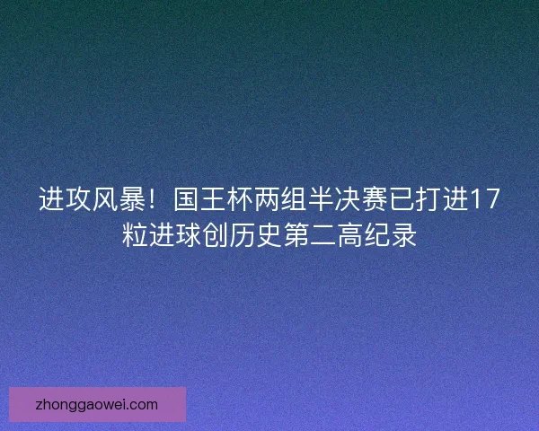 进攻风暴!国王杯两组半决赛已打进17粒进球创历史第二高纪录 进攻风暴!国王杯两组半决赛已打进17粒进球创历史第二高纪录