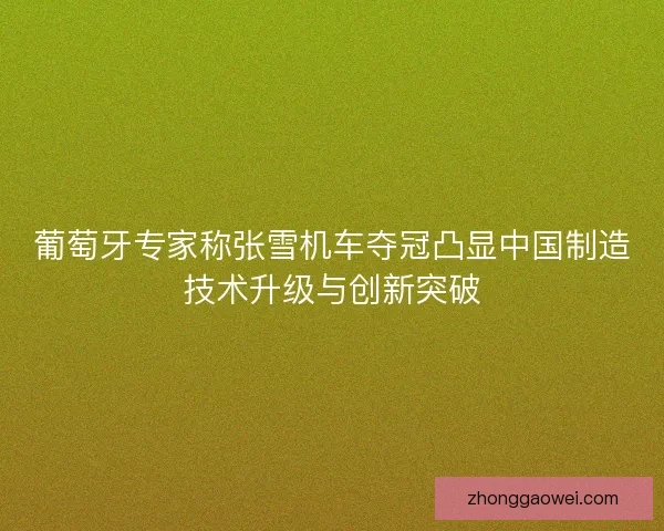 葡萄牙专家称张雪机车夺冠凸显中国制造技术升级与创新突破