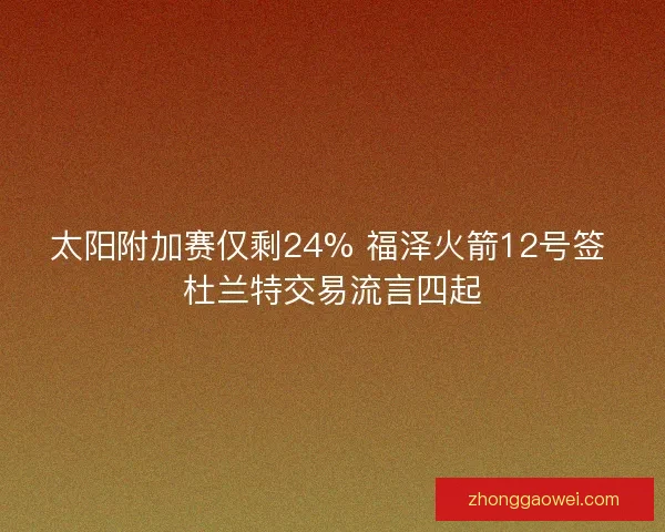 太阳附加赛仅剩24% 福泽火箭12号签 杜兰特交易流言四起