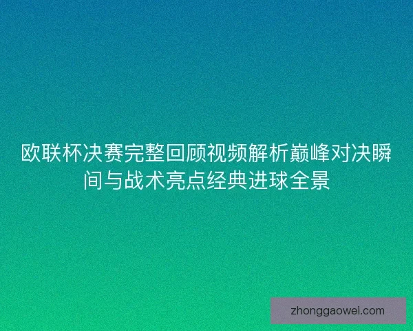 欧联杯决赛完整回顾视频解析巅峰对决瞬间与战术亮点经典进球全景