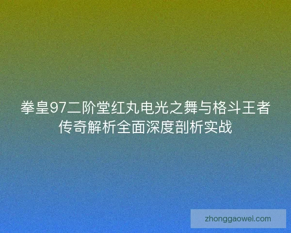 拳皇97二阶堂红丸电光之舞与格斗王者传奇解析全面深度剖析实战