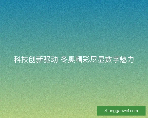 科技创新驱动 冬奥精彩尽显数字魅力