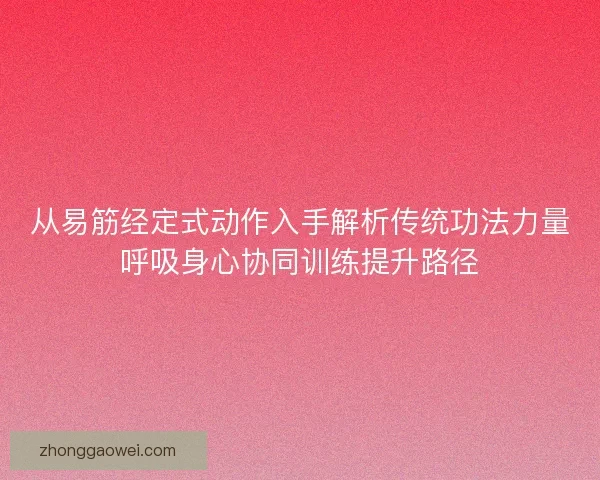 从易筋经定式动作入手解析传统功法力量呼吸身心协同训练提升路径