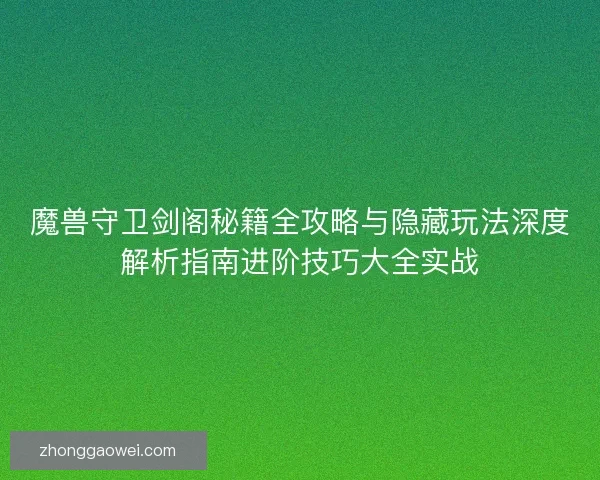 魔兽守卫剑阁秘籍全攻略与隐藏玩法深度解析指南进阶技巧大全实战