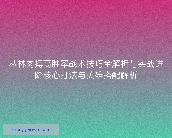 丛林肉搏高胜率战术技巧全解析与实战进阶核心打法与英雄搭配解析