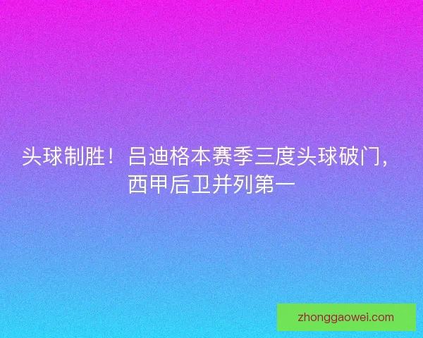 头球制胜！吕迪格本赛季三度头球破门，西甲后卫并列第一