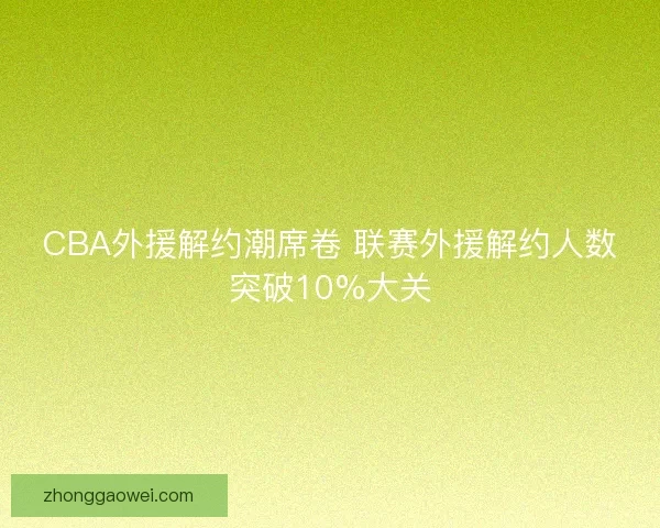 CBA外援解约潮席卷 联赛外援解约人数突破10%大关 CBA外援解约潮席卷 联赛外援解约人数突破10%大关