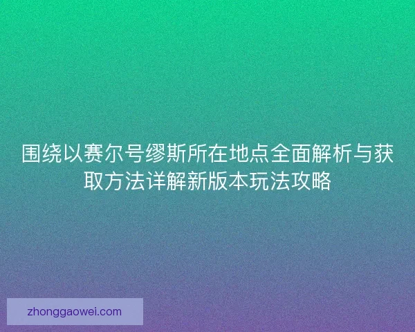 围绕以赛尔号缪斯所在地点全面解析与获取方法详解新版本玩法攻略 围绕以赛尔号缪斯所在地点全面解析与获取方法详解新版本玩法攻略