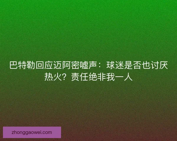 巴特勒回应迈阿密嘘声：球迷是否也讨厌热火？责任绝非我一人
